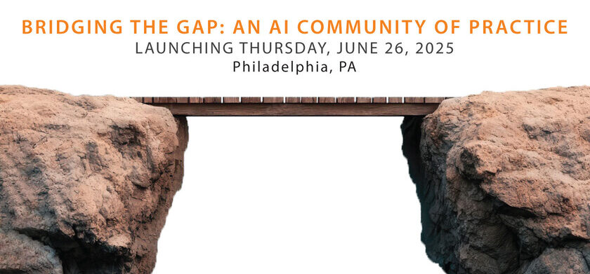 Graphic showing a bridge spanning a gap between two cliffs with text: ‘Bridging the Gap: An AI Community of Practice,’ launching June 26, 2025, in Philadelphia, PA.
